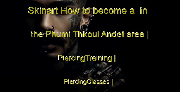 Skinart How to become a  in the Phumi Thkoul Andet area | PiercingTraining | PiercingClasses | SkinartTraining-Cambodia
